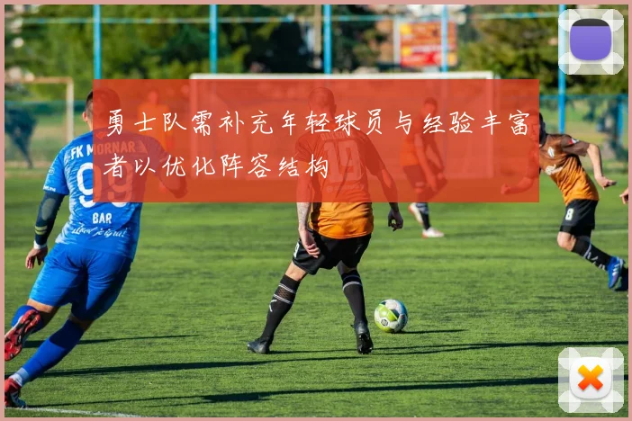 勇士队需补充年轻球员与经验丰富者以优化阵容结构