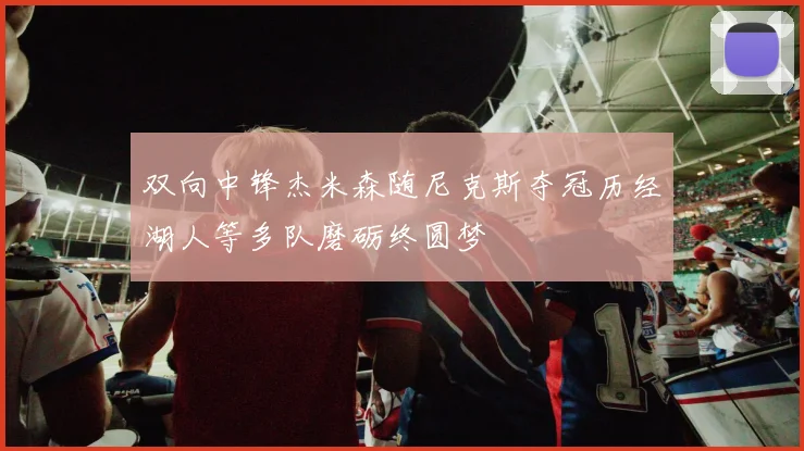 双向中锋杰米森随尼克斯夺冠历经湖人等多队磨砺终圆梦