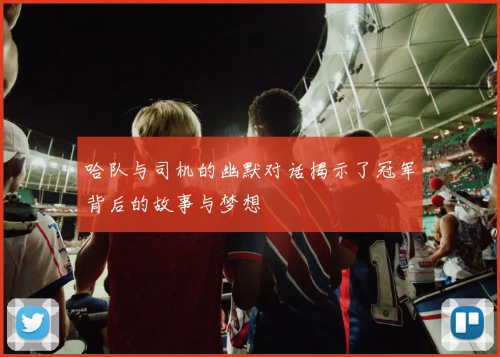 哈队与司机的幽默对话揭示了冠军背后的故事与梦想