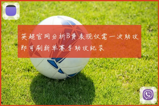 英超官网分析B费表现仅需一次助攻即可刷新单赛季助攻纪录
