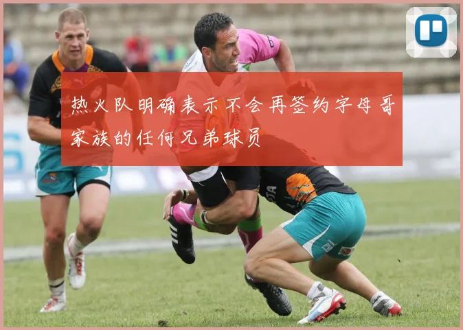 热火队明确表示不会再签约字母哥家族的任何兄弟球员