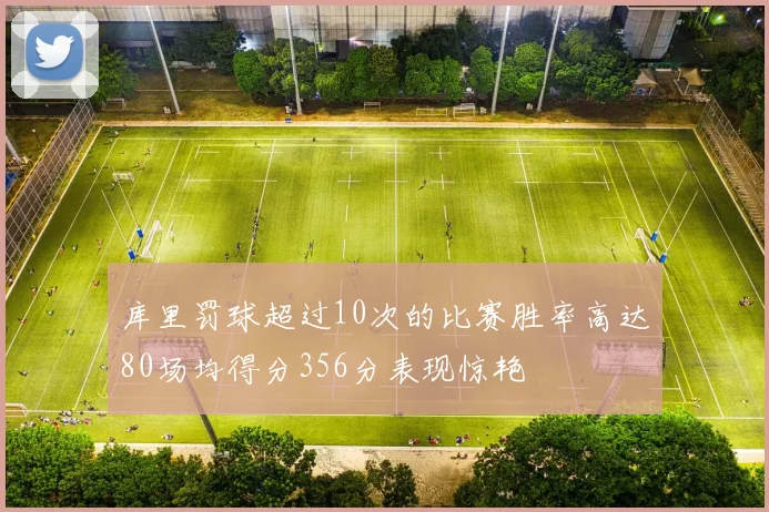 库里罚球超过10次的比赛胜率高达80场均得分356分表现惊艳