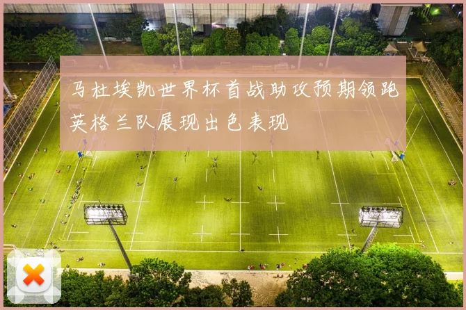 马杜埃凯世界杯首战助攻预期领跑英格兰队展现出色表现