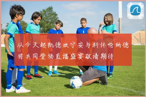 从今天起凯德坎宁安与科怀伦纳德将共同登场直播盛宴敬请期待