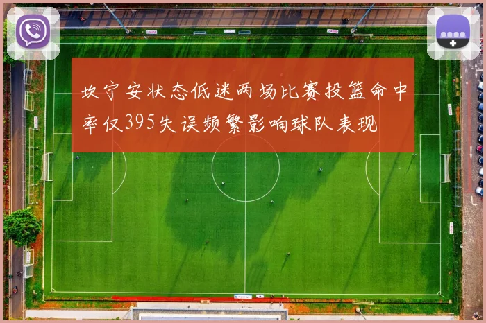 坎宁安状态低迷两场比赛投篮命中率仅395失误频繁影响球队表现