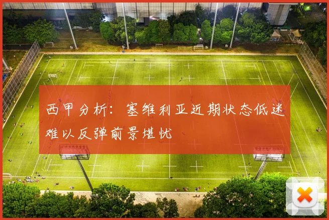 西甲分析：塞维利亚近期状态低迷难以反弹前景堪忧